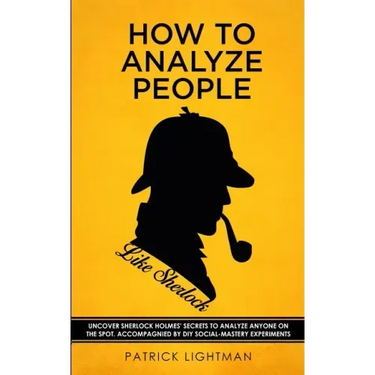 How to Analyze People like Sherlock: Uncover Sherlock Holmes' Secrets to Analyze Anyone on the Spot. Accompanied by DIY social-mastery experiments.