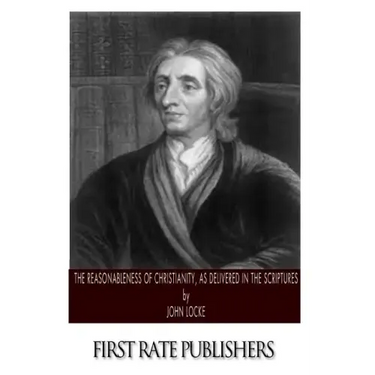 The Reasonableness of Christianity, As Delivered in the Scriptures