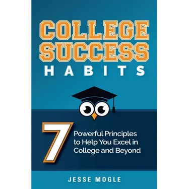 College Success Habits: 7 Powerful Principles to Help You Excel in College and Beyond