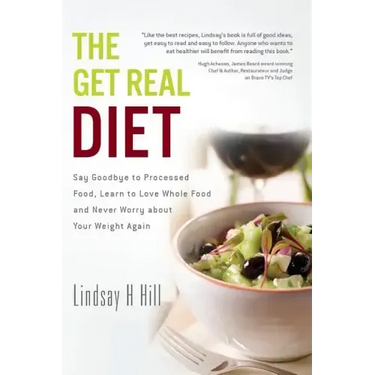 The Get Real Diet: Say Goodbye to Processed Food, Learn to Love Whole Food and Never Worry About Your Weight Again