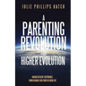 A Parenting Revolution for Higher Evolution: Raising Resilient, Responsible, Compassionate Kids from the Inside Out