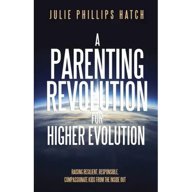 A Parenting Revolution for Higher Evolution: Raising Resilient, Responsible, Compassionate Kids from the Inside Out