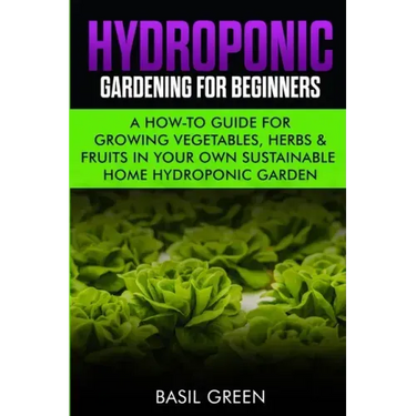 Hydroponic Gardening For Beginners: A How to Guide For Growing Vegetables, Herbs & Fruits in Your Own Self Sustainable Home Hydroponic Garden