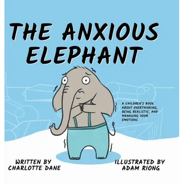 The Anxious Elephant: A Children's Book About Overthinking, Being Realistic, and Managing Your Emotions