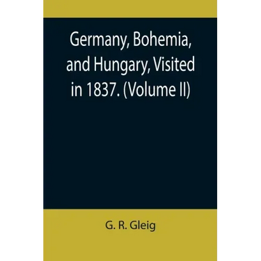 Germany, Bohemia, and Hungary, Visited in 1837. (Volume II)