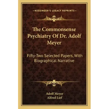 The Commonsense Psychiatry of Dr. Adolf Meyer: Fifty-Two Selected Papers, with Biographical Narrative