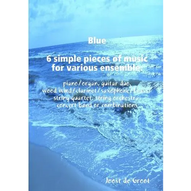 Blue 6 simple pieces of music for various ensemble: piano/organ, guitar duo, wood wind/clarinet/saxophone/brass/string quartet, string orchestra, conc
