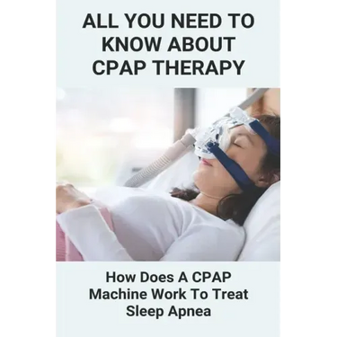 All You Need To Know About CPAP Therapy: How Does A CPAP Machine Work To Treat Sleep Apnea: Cpap Tips Tricks