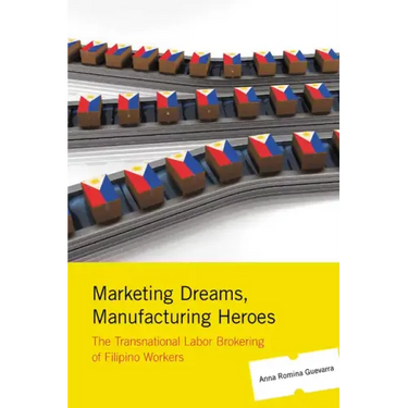 Marketing Dreams, Manufacturing Heroes: The Transnational Labor Brokering of Filipino Workers