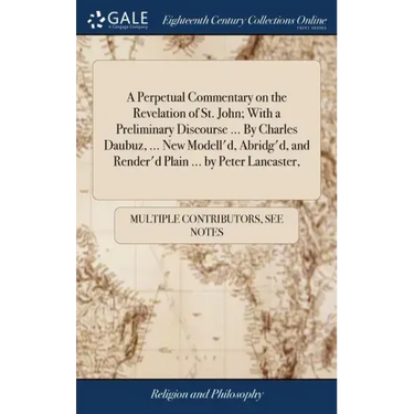 A Perpetual Commentary on the Revelation of St. John; With a Preliminary Discourse ... By Charles Daubuz, ... New Modell'd, Abridg'd, and Render'd Pla