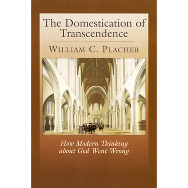 The Domestication of Transcendence: How Modern Thinking about God Went Wrong