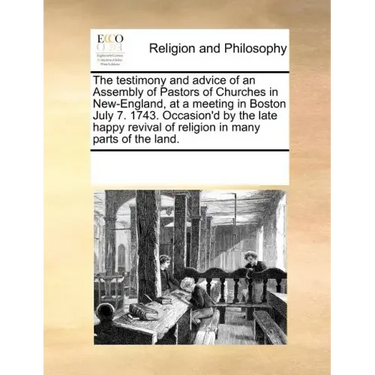 The Testimony and Advice of an Assembly of Pastors of Churches in New-England, at a Meeting in Boston July 7. 1743. Occasion'd by the Late Happy Reviv