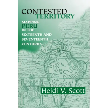 Contested Territory: Mapping Peru in the Sixteenth and Seventeenth Centuries