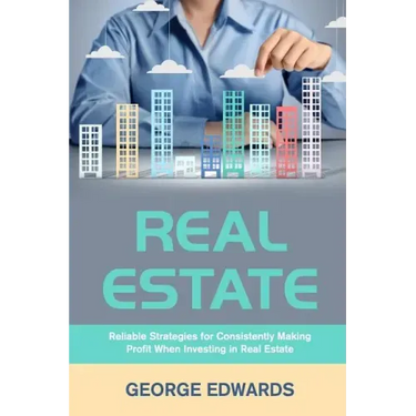 Real Estate: Reliable Strategies for Consistently Making Profit When Investing in Real Estate