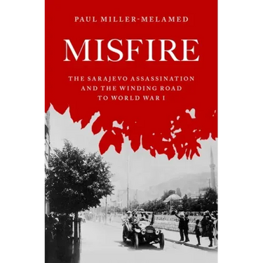 Misfire: The Sarajevo Assassination and the Winding Road to World War I