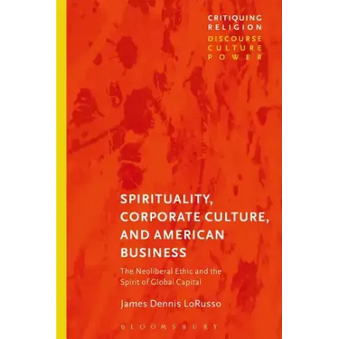 Spirituality, Corporate Culture, and American Business: The Neoliberal Ethic and the Spirit of Global Capital