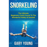 Snorkeling: The Ultimate Beginners Crash Course To The Wonderful Hobby of Snorkel!