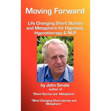 Moving Forward, Life Changing Short Stories and Metaphors for Hypnosis, Hypnotherapy & Nlp