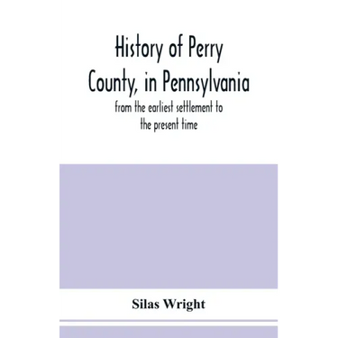 History of Perry County, in Pennsylvania: from the earliest settlement to the present time