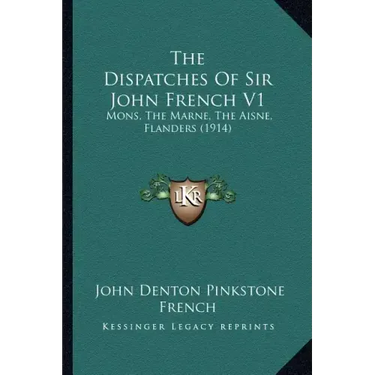The Dispatches Of Sir John French V1: Mons, The Marne, The Aisne, Flanders (1914)