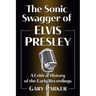 The Sonic Swagger of Elvis Presley: A Critical History of the Early Recordings
