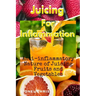 Juicing For Inflammation: Anti - Inflammatory Nature of Juicing Fruits and Vegetables