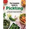 The Complete Guide to Pickling: Pickle and Ferment Everything Your Garden or Market Has to Offer