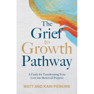 The Grief to Growth Pathway: A Guide for Transforming Your Loss into Renewed Purpose