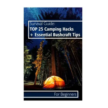 Survival Guide: TOP 25 Camping Hacks + Essential Bushcraft Tips For Beginners: (Outdoor Survival Guide, Camping For Beginners, Bushcraft Guide)