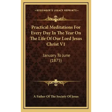 Practical Meditations for Every Day in the Year on the Life of Our Lord Jesus Christ V1: January to June (1875)