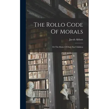 The Rollo Code Of Morals: Or The Rules Of Duty For Children