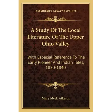 A Study of the Local Literature of the Upper Ohio Valley: With Especial Reference to the Early Pioneer and Indian Tales, 1820-1840