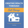 Creating Wealth Through Self Storage: The Investors Guide to Get Started in Self Storage