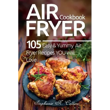 Air Fryer Cookbook: 105 Easy and Yummy Air Fryer Recipes You Will Love