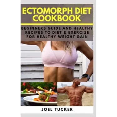 Ectomorph Diet Cookbook: Beginners Guide and Healthy Recipes to Diet & Exercise for Healthy Weight Gain