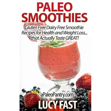 Paleo Smoothies: Gluten Free Dairy Free Smoothie Recipes for Health and Weight Loss... that Actually Taste GREAT!
