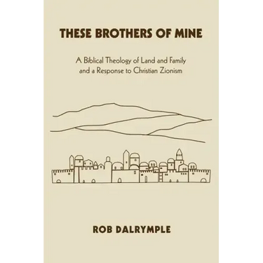 These Brothers of Mine: A Biblical Theology of Land and Family and a Response to Christian Zionism
