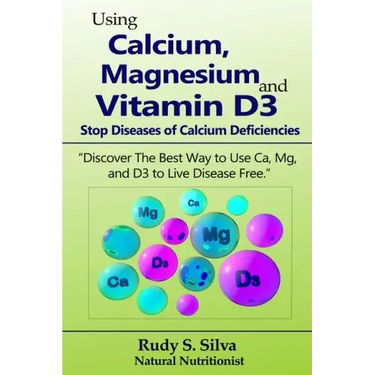 Using Calcium, Magnesium, and Vitamin D3: Stop Diseases of Calcium Deficiencies: Discover the Best Way to Use Ca, Mg, and D3 to Live Disease Free