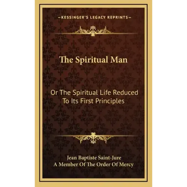 The Spiritual Man: Or the Spiritual Life Reduced to Its First Principles