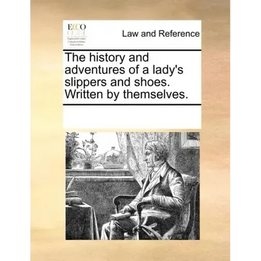 The History and Adventures of a Lady's Slippers and Shoes. Written by Themselves.