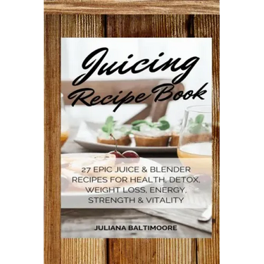 Juicing Recipe Book: 27 Epic Juice & Blender Recipes For Health, Detox, Weight Loss, Energy, Strength & Vitality