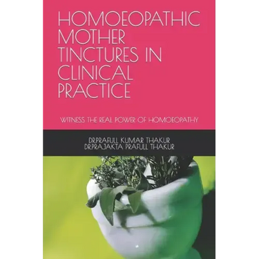 Homoeopathic Mother Tinctures in Clinical Practice: Witness the Real Power of Homoeopathy