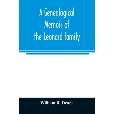 A genealogical memoir of the Leonard family: containing a full account of the first three generations of the family of James Leonard, who was an early