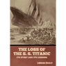 The Loss of the S. S. Titanic: Its Story and Its Lessons