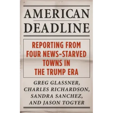 American Deadline: Reporting from Four News-Starved Towns in the Trump Era