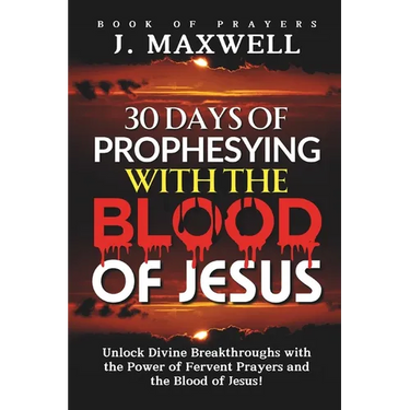 30 Days of Prophesying with the Blood of Jesus: Unlock Divine Breakthroughs with the Power of Fervent Prayers and the Blood of Jesus!