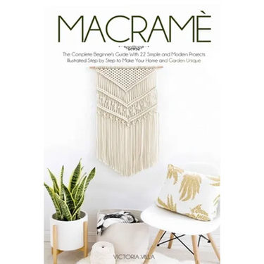 Macramè: The Complete Beginner's Guide With 22 Simple and Modern Projects Illustrated Step by Step to Make Your Home and Garden Unique.