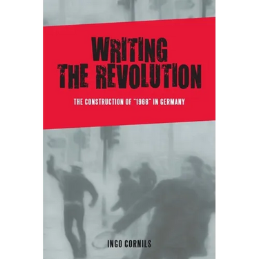 Writing the Revolution: The Construction of 1968 in Germany