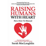 Raising Humans with Heart: Not A How To Manual