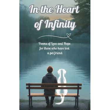 In the Heart of Infinity: Poems of Love and Hope for those who have lost a pet friend